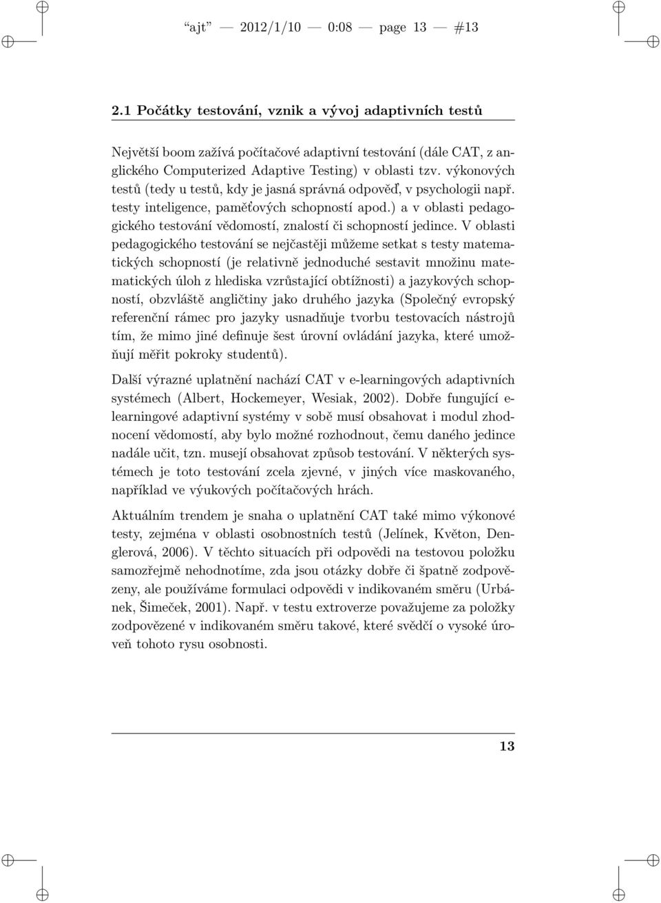 výkonových testů (tedy u testů, kdy je jasná správná odpověď, v psychologii např. testy inteligence, paměťových schopností apod.