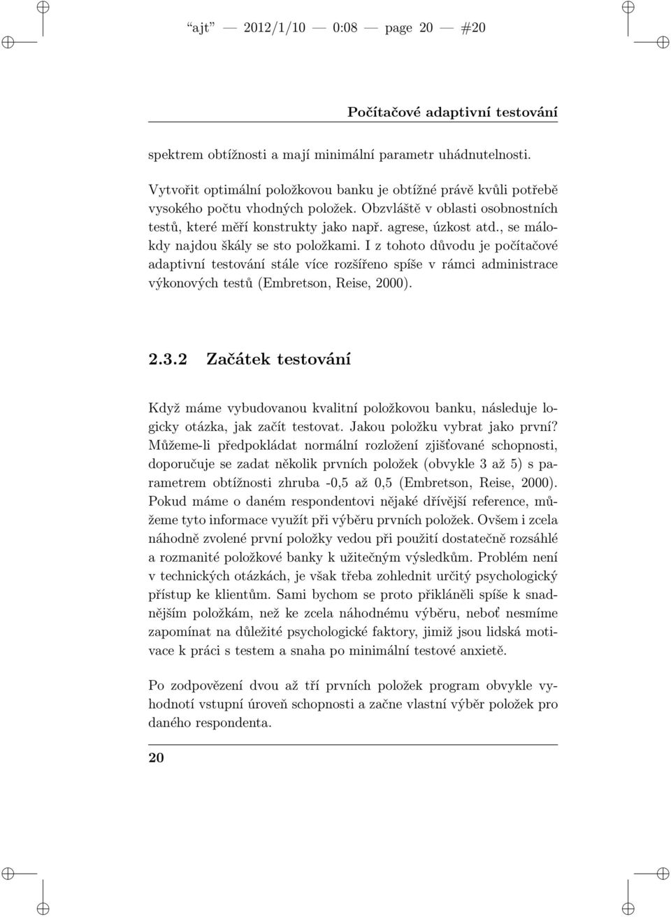 , se málokdy najdou škály se sto položkami. I z tohoto důvodu je počítačové adaptivní testování stále více rozšířeno spíše v rámci administrace výkonových testů (Embretson, Reise, 2000). 2.3.