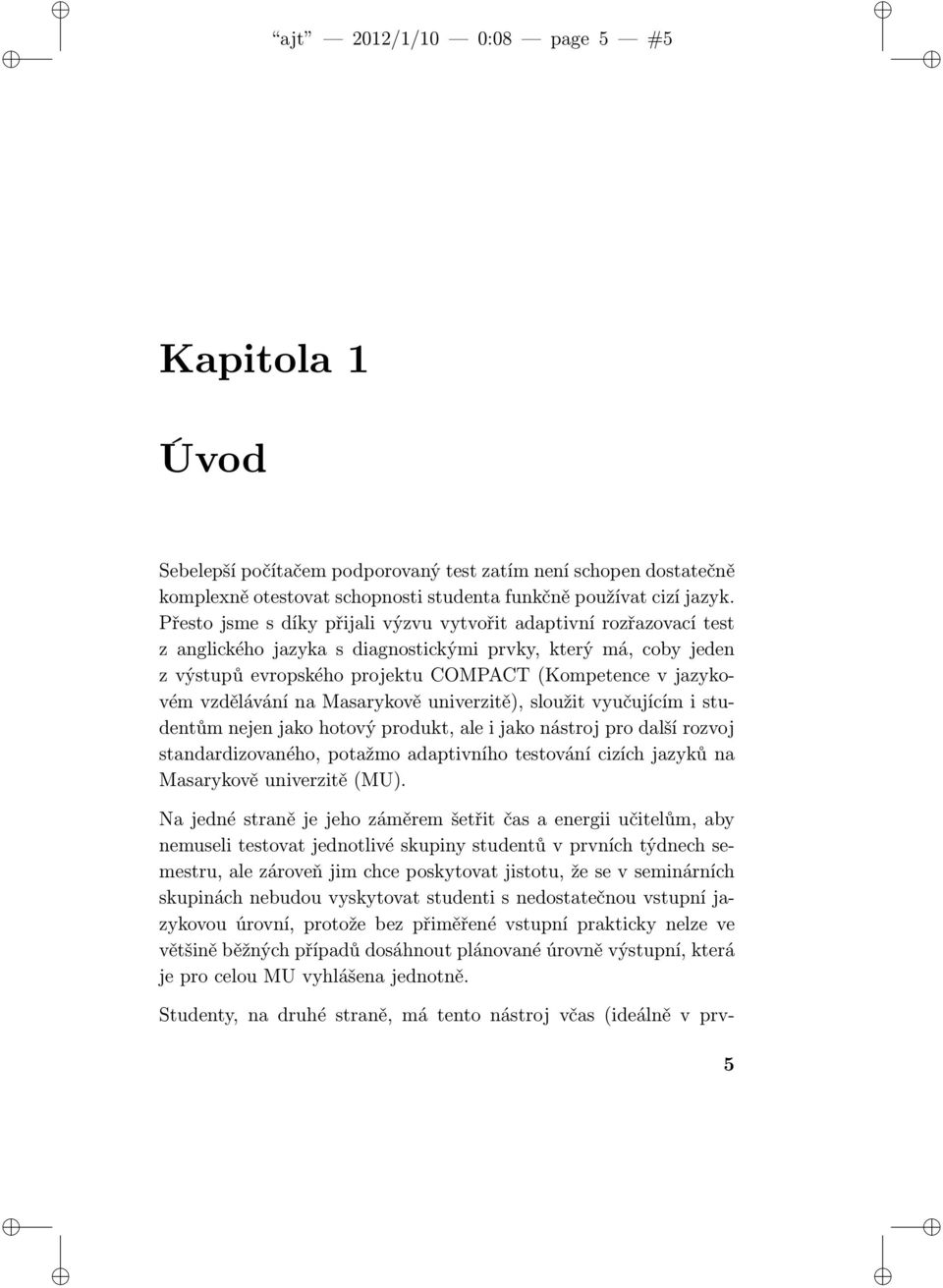 vzdělávání na Masarykově univerzitě), sloužit vyučujícím i studentům nejen jako hotový produkt, ale i jako nástroj pro další rozvoj standardizovaného, potažmo adaptivního testování cizích jazyků na