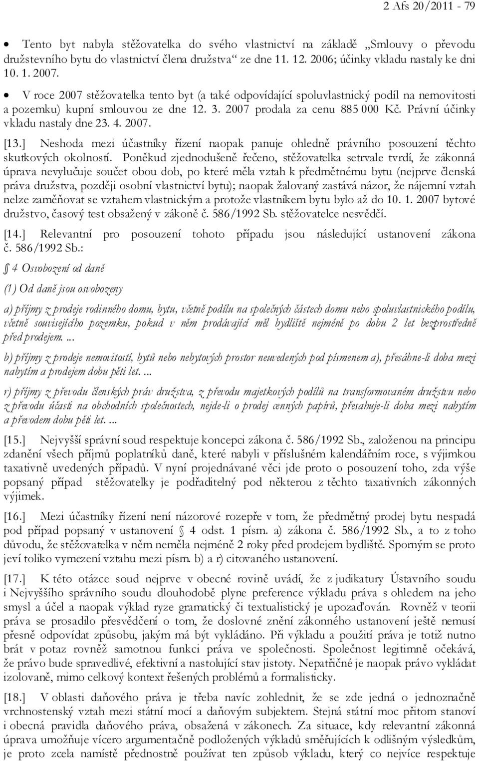 Právní účinky vkladu nastaly dne 23. 4. 2007. [13.] Neshoda mezi účastníky řízení naopak panuje ohledně právního posouzení těchto skutkových okolností.