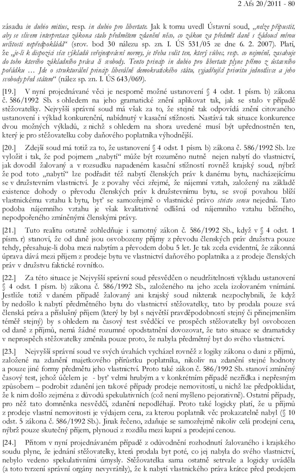 bod 30 nálezu sp. zn. I. ÚS 531/05 ze dne 6. 2. 2007). Platí, že je-li k dispozici více výkladů veřejnoprávní normy, je třeba volit ten, který vůbec, resp.