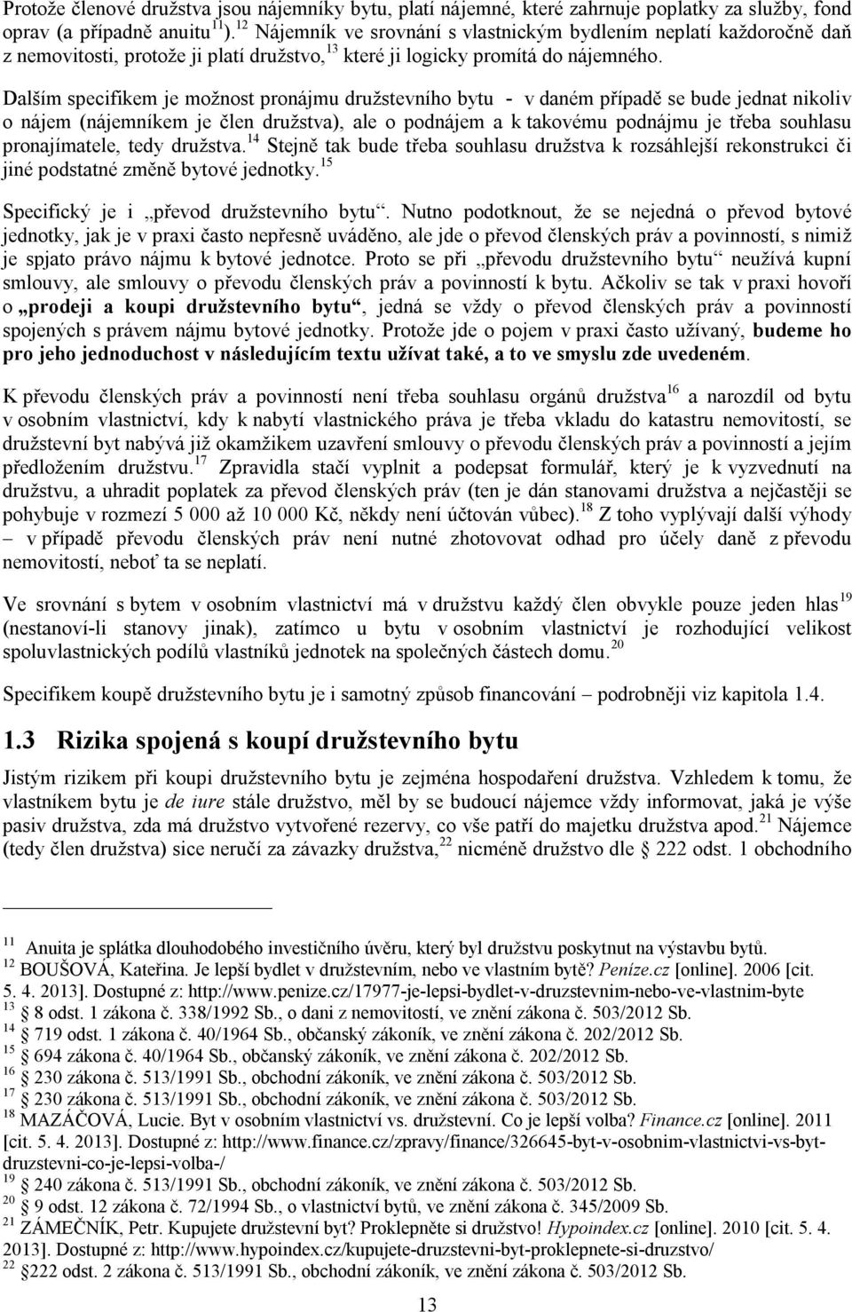 Dalším specifikem je možnost pronájmu družstevního bytu - v daném případě se bude jednat nikoliv o nájem (nájemníkem je člen družstva), ale o podnájem a k takovému podnájmu je třeba souhlasu