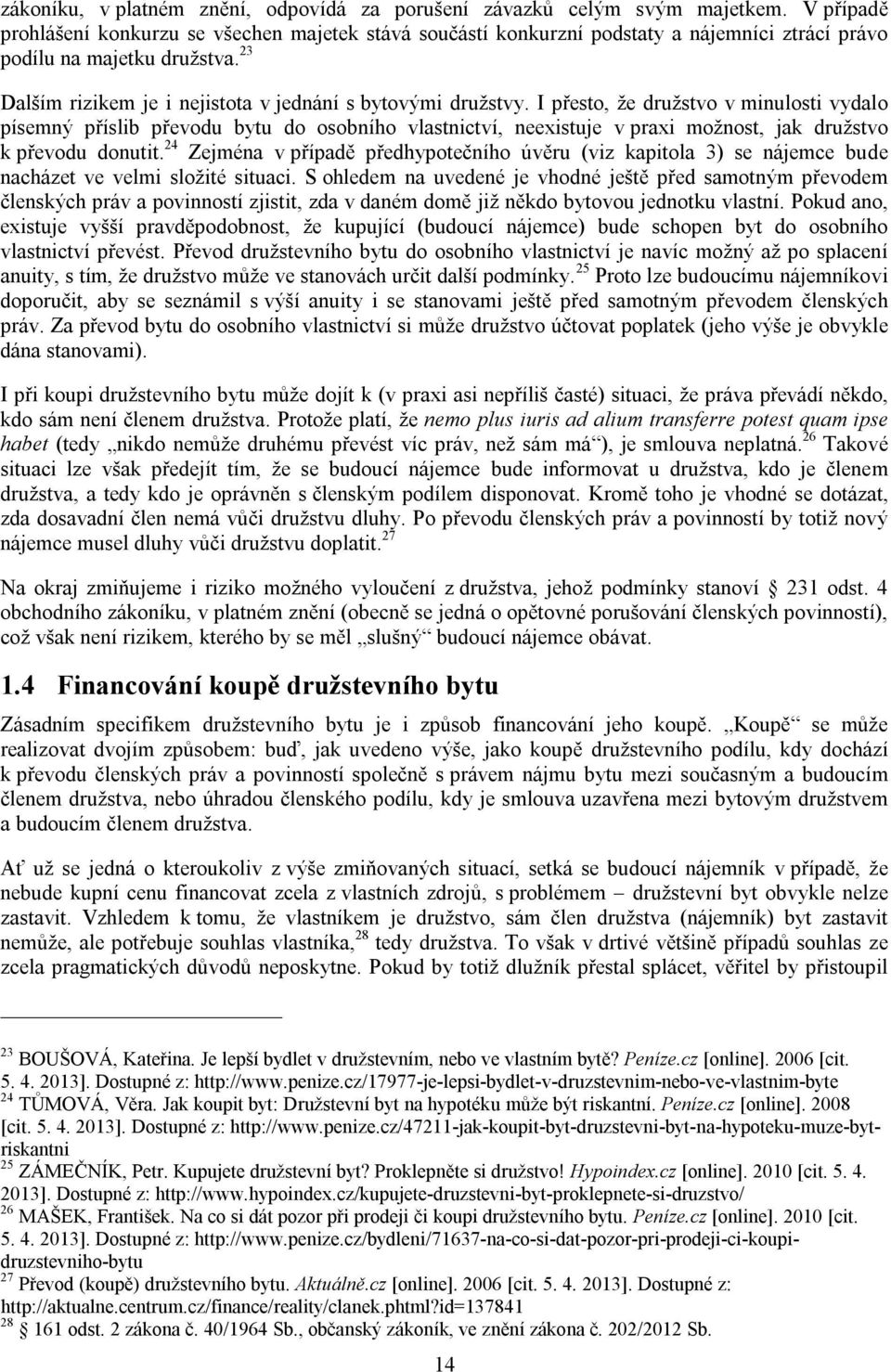 I přesto, že družstvo v minulosti vydalo písemný příslib převodu bytu do osobního vlastnictví, neexistuje v praxi možnost, jak družstvo k převodu donutit.