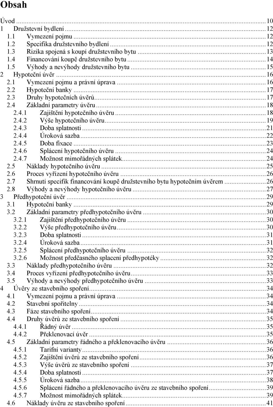 3 Druhy hypotečních úvěrů... 17 2.4 Základní parametry úvěru... 18 2.4.1 Zajištění hypotečního úvěru... 18 2.4.2 Výše hypotečního úvěru... 19 2.4.3 Doba splatnosti... 21 2.4.4 Úroková sazba... 22 2.4.5 Doba fixace.