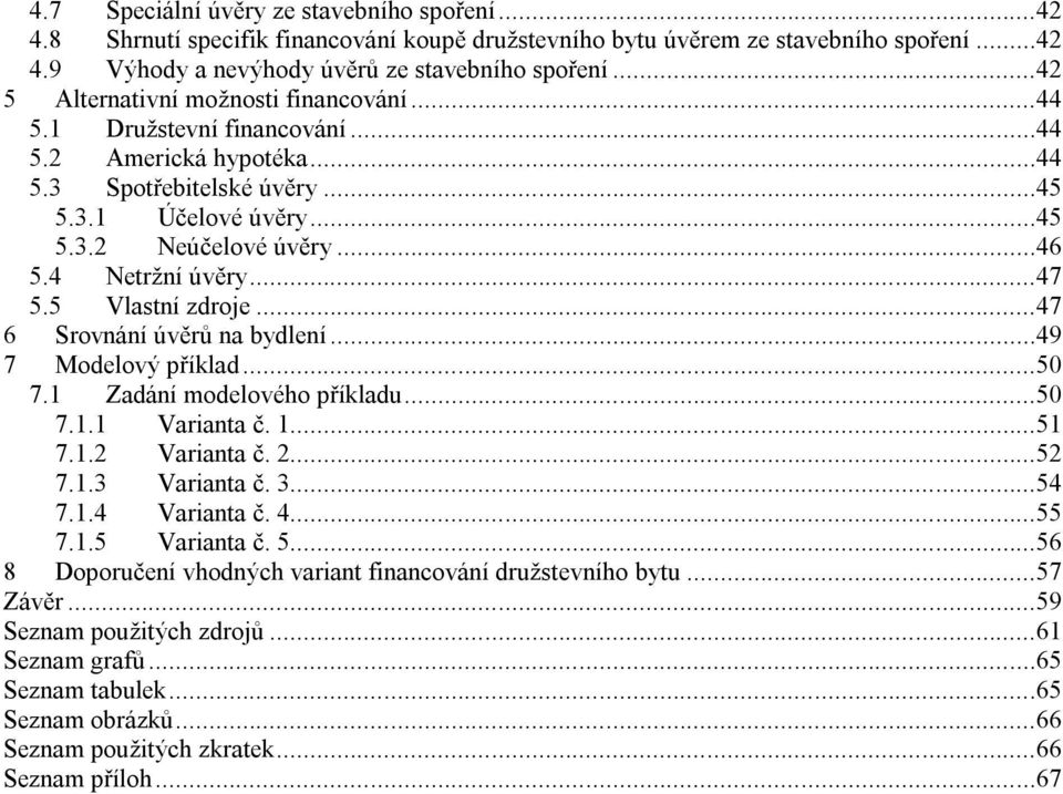 4 Netržní úvěry...47 5.5 Vlastní zdroje...47 6 Srovnání úvěrů na bydlení...49 7 Modelový příklad...50 7.1 Zadání modelového příkladu...50 7.1.1 Varianta č. 1...51 7.1.2 Varianta č. 2...52 7.1.3 Varianta č.