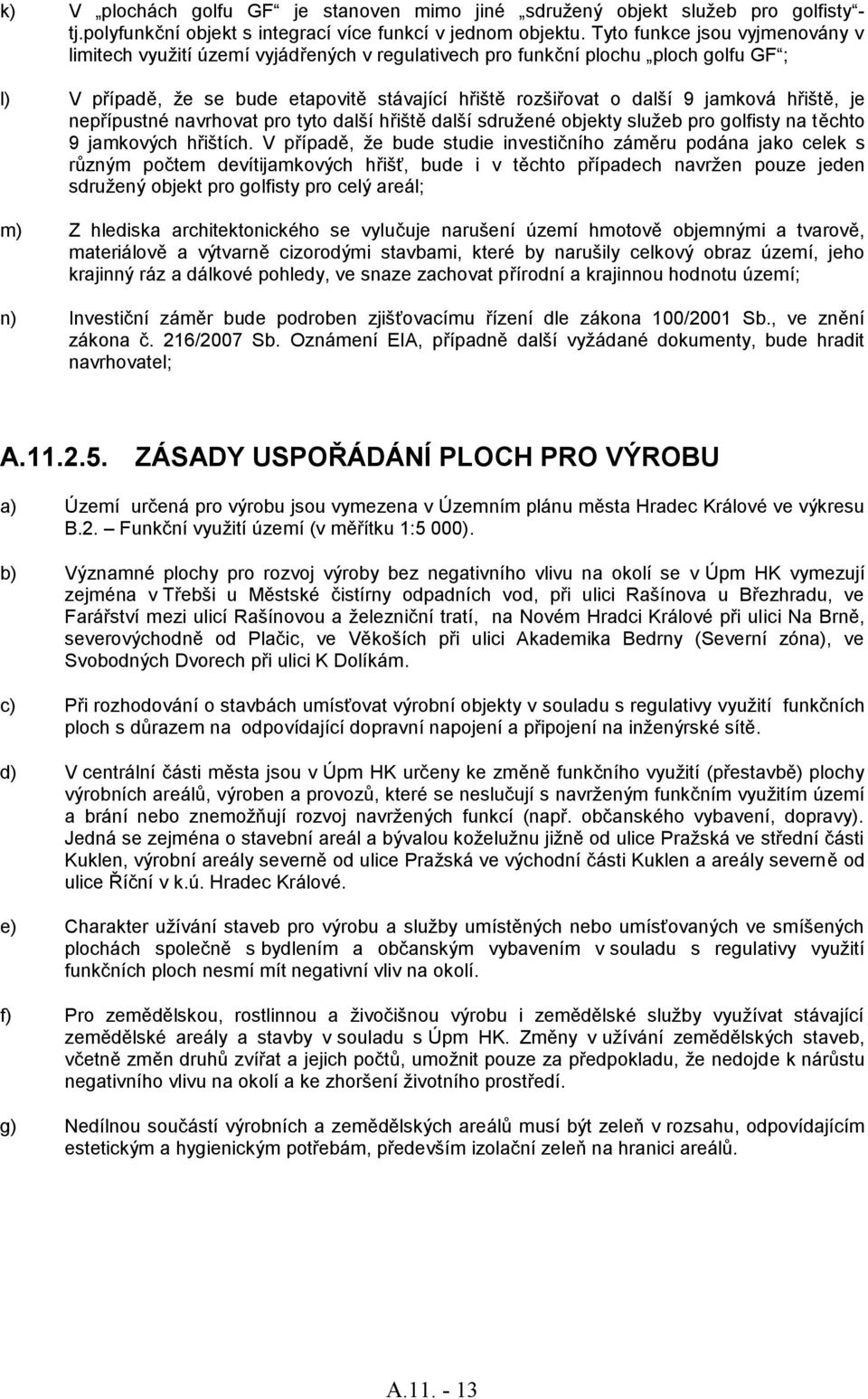 hřiště, je nepřípustné navrhovat pro tyto další hřiště další sdruţené objekty sluţeb pro golfisty na těchto 9 jamkových hřištích.