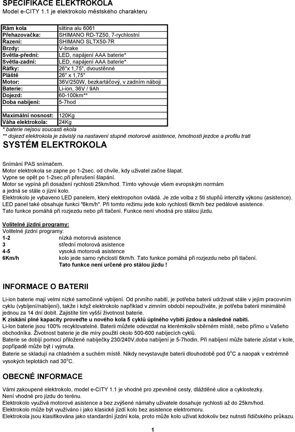 Světla-zadní: LED, napájení AAA baterie* Ráfky: 26"x 1,75", dvoustěnné Pláště 26" x 1,75" Motor: 36V/250W, bezkartáčový, v zadním náboji Baterie: Li-ion, 36V / 9Ah Dojezd: 60-100km** Doba nabíjení: