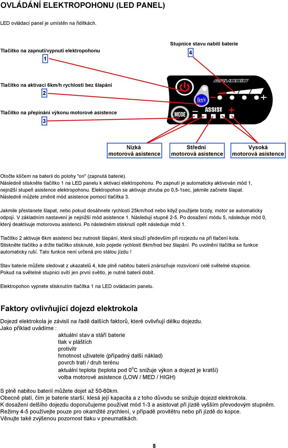 asistence Střední motorová asistence Vysoká motorová asistence Otočte klíčem na baterii do polohy "on" (zapnutá baterie). Následně stiskněte tlačítko 1 na LED panelu k aktivaci elektropohonu.