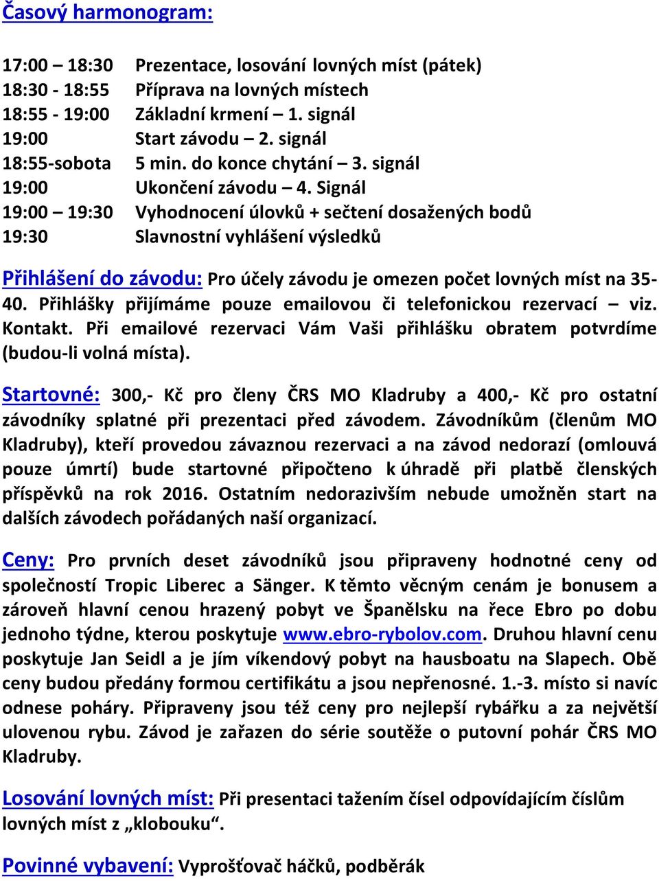 Signál 19:00 19:30 Vyhodnocení úlovků + sečtení dosažených bodů 19:30 Slavnostní vyhlášení výsledků Přihlášení do závodu: Pro účely závodu je omezen počet lovných míst na 35-40.