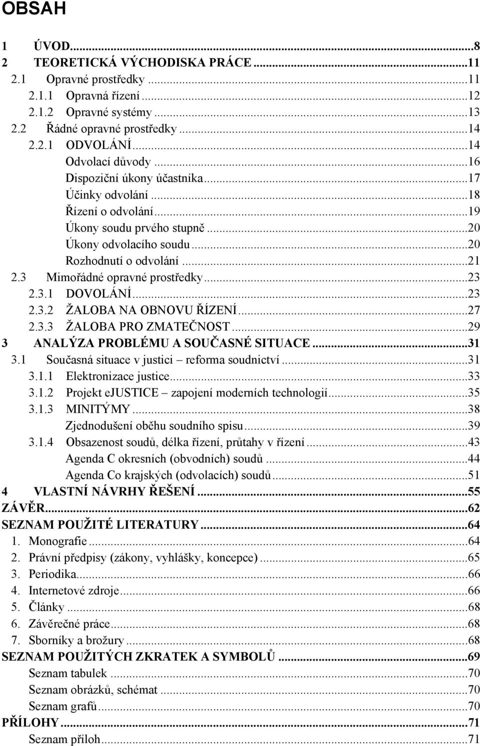 3 Mimořádné opravné prostředky...23 2.3.1 DOVOLÁNÍ...23 2.3.2 ŽALOBA NA OBNOVU ŘÍZENÍ...27 2.3.3 ŽALOBA PRO ZMATEČNOST...29 3 ANALÝZA PROBLÉMU A SOUČASNÉ SITUACE...31 3.