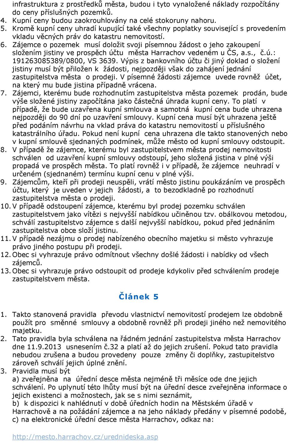 Zájemce o pozemek musí doložit svoji písemnou žádost o jeho zakoupení složením jistiny ve prospěch účtu města Harrachov vedeném u ČS, a.s., č.ú.: 191263085389/0800, VS 3639.