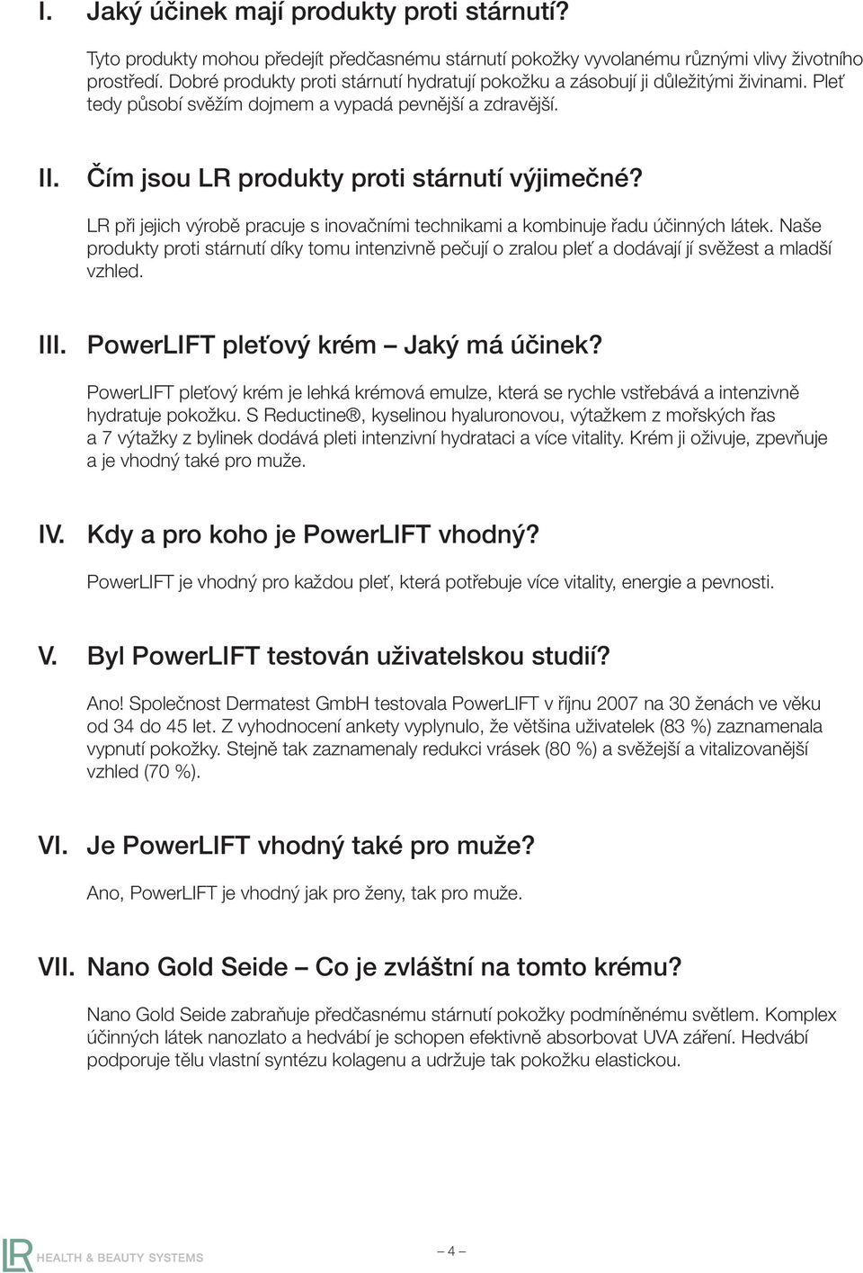 LR při jejich výrobě pracuje s inovačními technikami a kombinuje řadu účinných látek. Naše produkty proti stárnutí díky tomu intenzivně pečují o zralou pleť a dodávají jí svěžest a mladší vzhled. III.