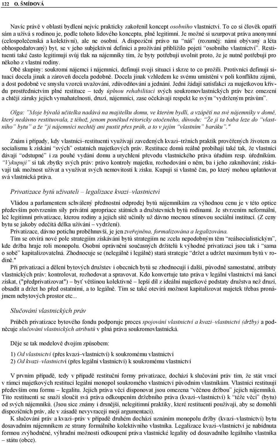 A dispoziční právo na náš (rozuměj: námi obývaný a léta obhospodařovaný) byt, se v jeho subjektivní definici a prožívání přiblížilo pojetí osobního vlastnictví.