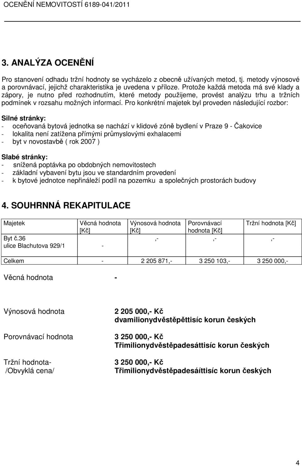 Pro konkrétní majetek byl proveden následující rozbor: Silné stránky: - oceňovaná bytová jednotka se nachází v klidové zóně bydlení v Praze 9 - Čakovice - lokalita není zatížena přímými průmyslovými