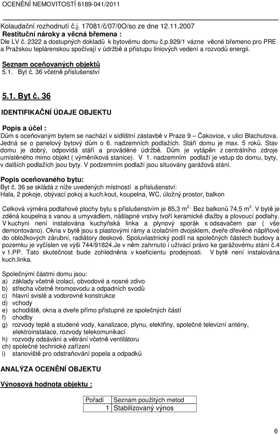 36 včetně příslušenství 5.1. Byt č. 36 IDENTIFIKAČNÍ ÚDAJE OBJEKTU Popis a účel : Dům s oceňovaným bytem se nachází v sídlištní zástavbě v Praze 9 Čakovice, v ulici Blachutova.