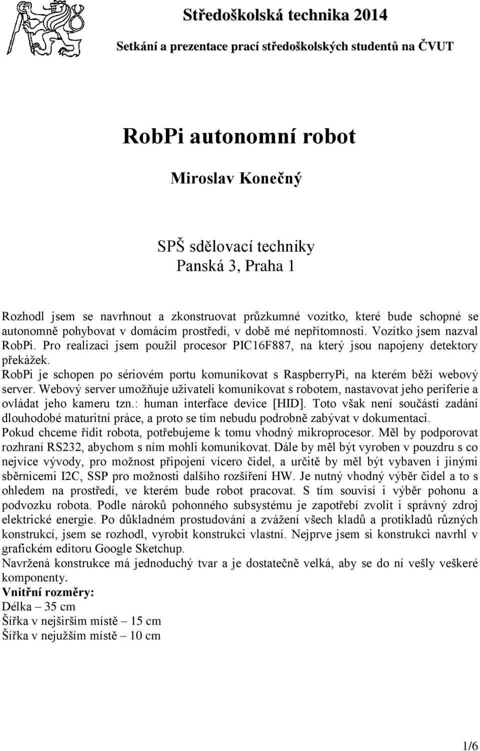 Pro realizaci jsem použil procesor PIC16F887, na který jsou napojeny detektory překážek. RobPi je schopen po sériovém portu komunikovat s RaspberryPi, na kterém běží webový server.