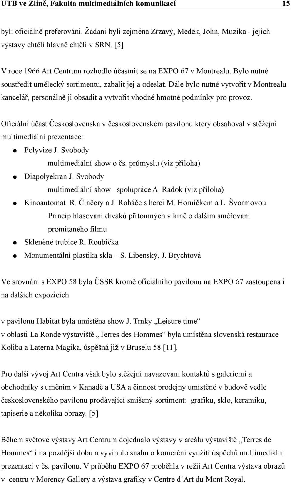 Oficiální účast Československa v československém pavilonu který obsahoval v stěžejní multimediální prezentace: Polyvize J. Svobody multimediální show o čs. průmyslu (viz příloha) Diapolyekran J.