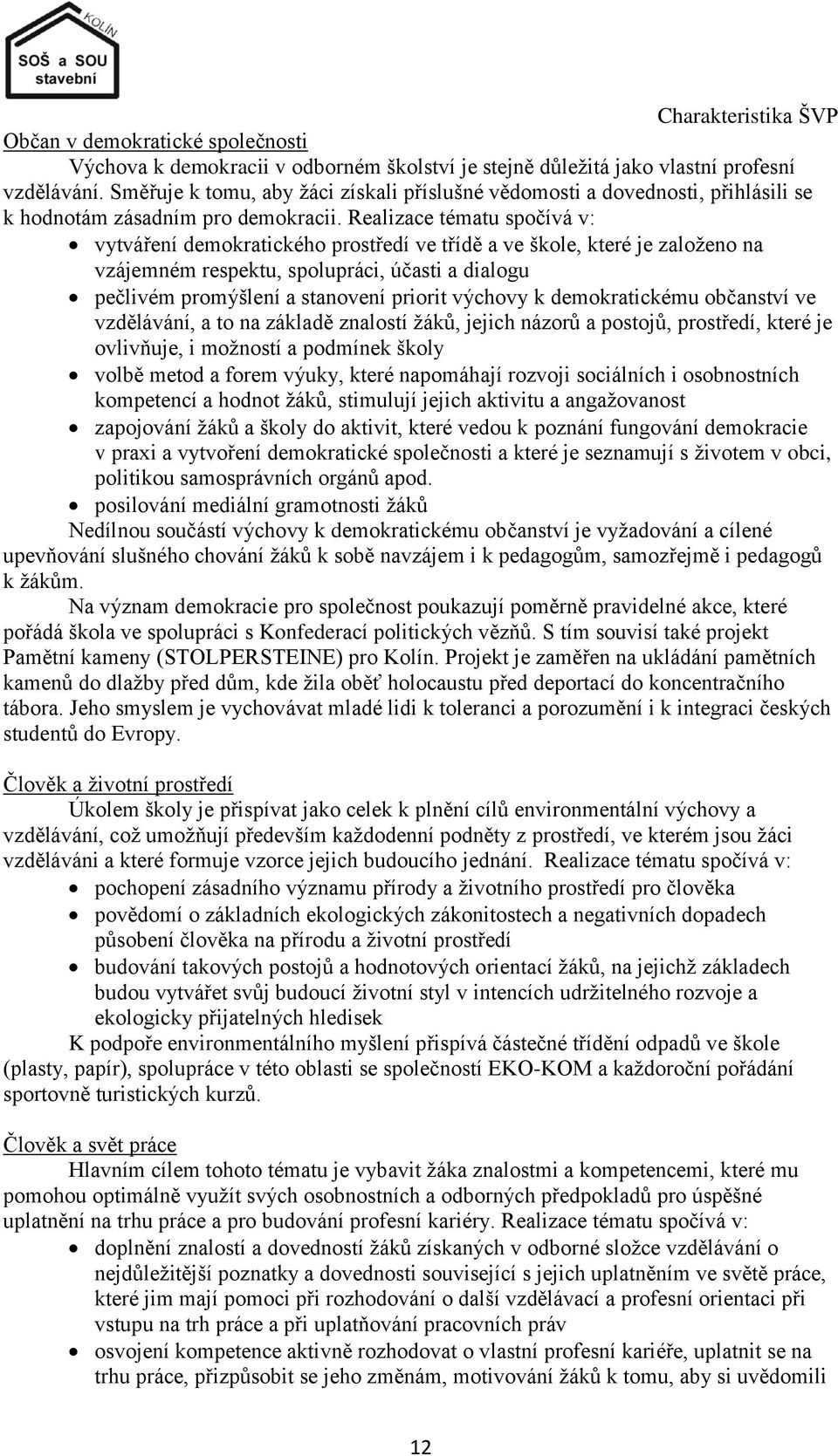 Realizace tématu spočívá v: vytváření demokratického prostředí ve třídě a ve škole, které je zaloţeno na vzájemném respektu, spolupráci, účasti a dialogu pečlivém promýšlení a stanovení priorit