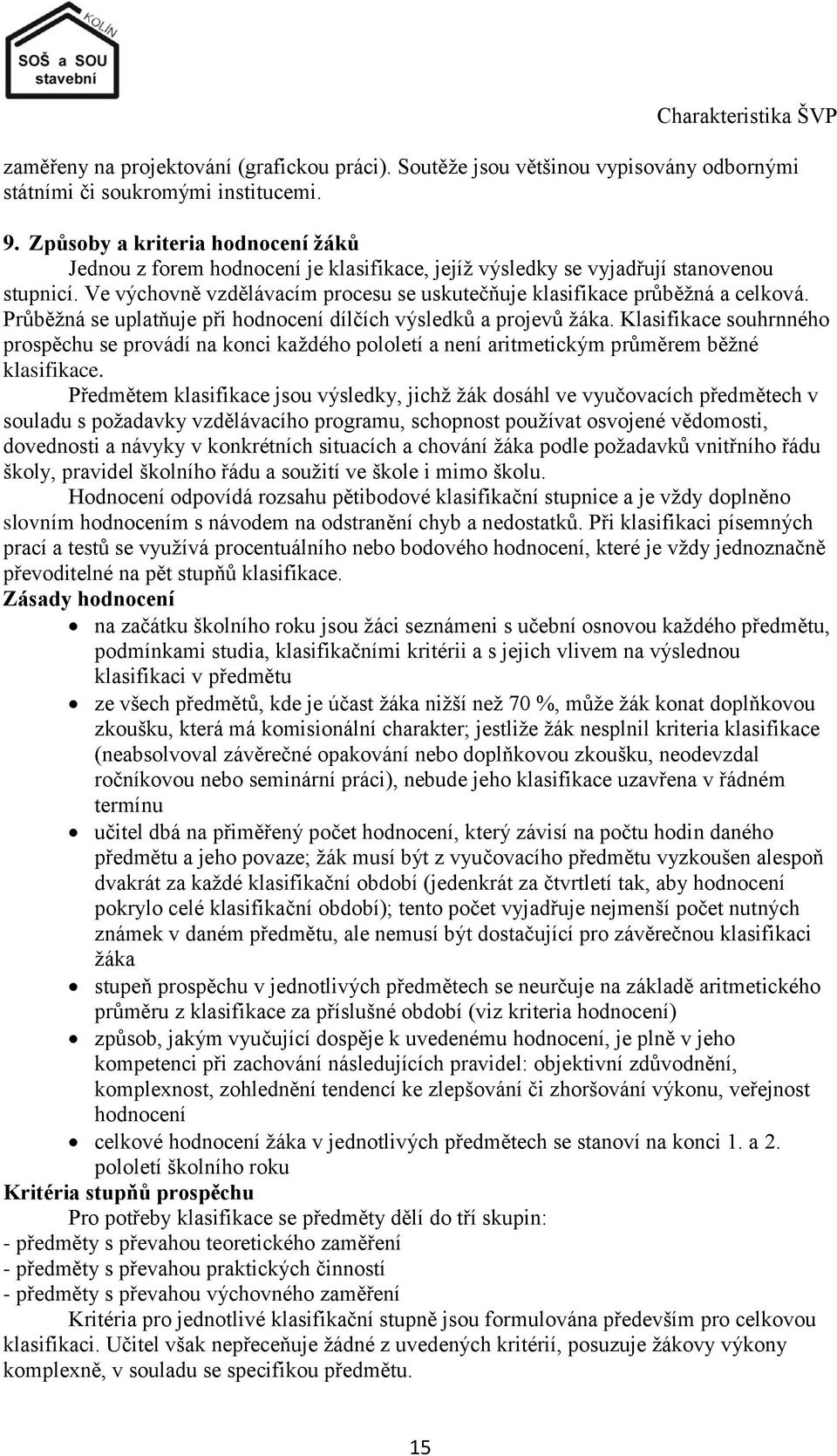 Ve výchovně vzdělávacím procesu se uskutečňuje klasifikace průběţná a celková. Průběţná se uplatňuje při hodnocení dílčích výsledků a projevů ţáka.