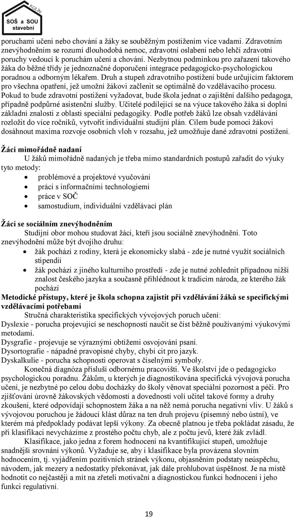 Nezbytnou podmínkou pro zařazení takového ţáka do běţné třídy je jednoznačné doporučení integrace pedagogicko-psychologickou poradnou a odborným lékařem.