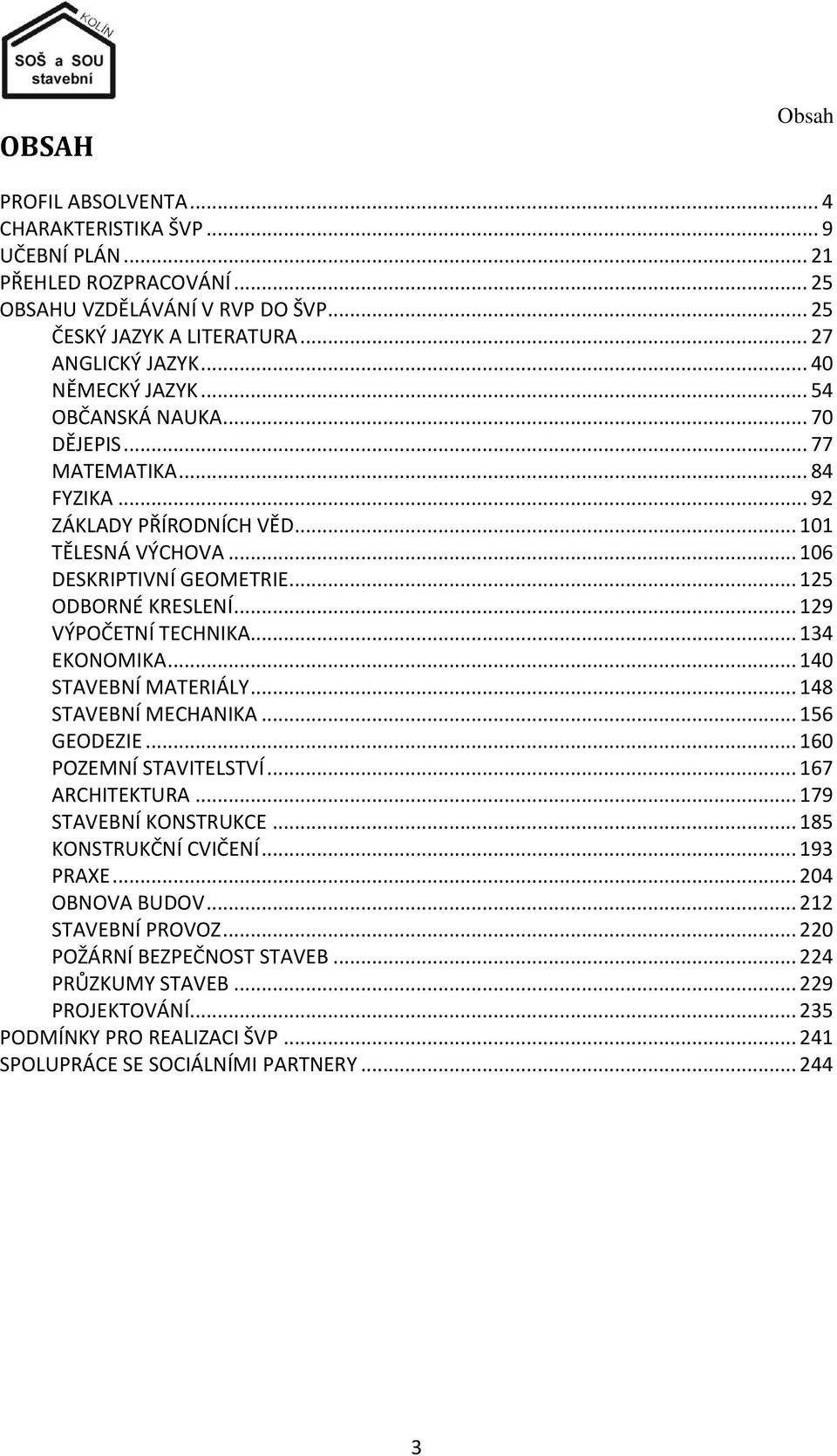 .. 129 VÝPOČETNÍ TECHNIKA... 134 EKONOMIKA... 140 STAVEBNÍ MATERIÁLY... 148 STAVEBNÍ MECHANIKA... 156 GEODEZIE... 160 POZEMNÍ STAVITELSTVÍ... 167 ARCHITEKTURA... 179 STAVEBNÍ KONSTRUKCE.