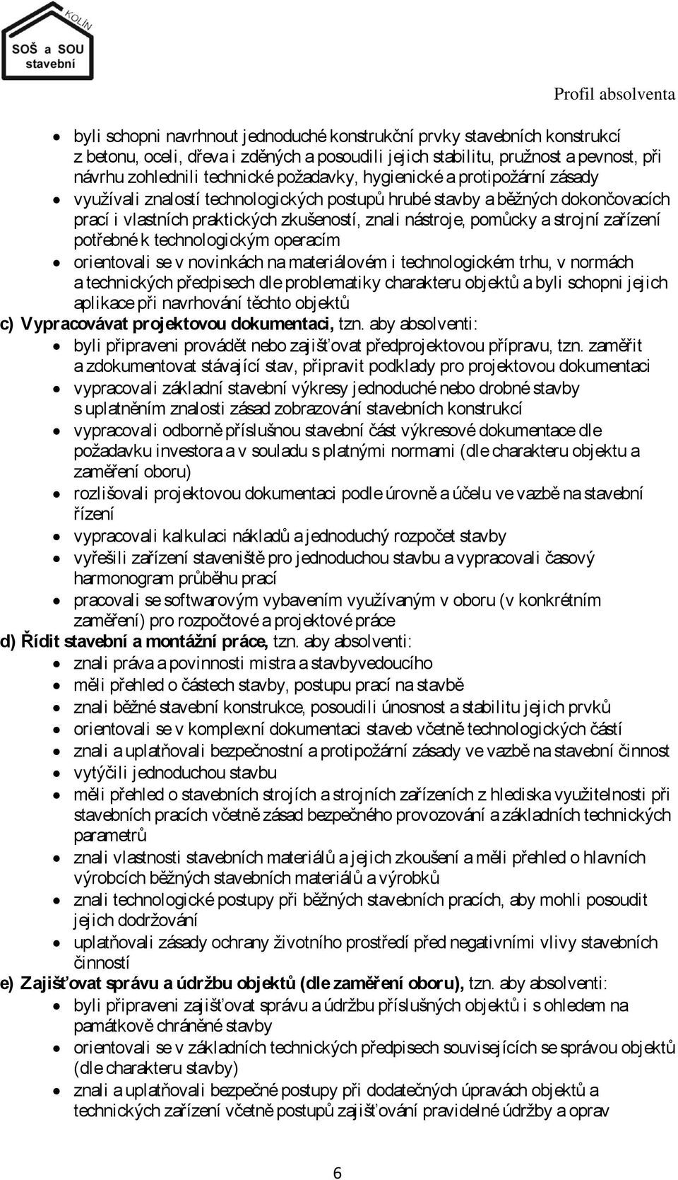 a strojní zařízení potřebné k technologickým operacím orientovali se v novinkách na materiálovém i technologickém trhu, v normách a technických předpisech dle problematiky charakteru objektů a byli