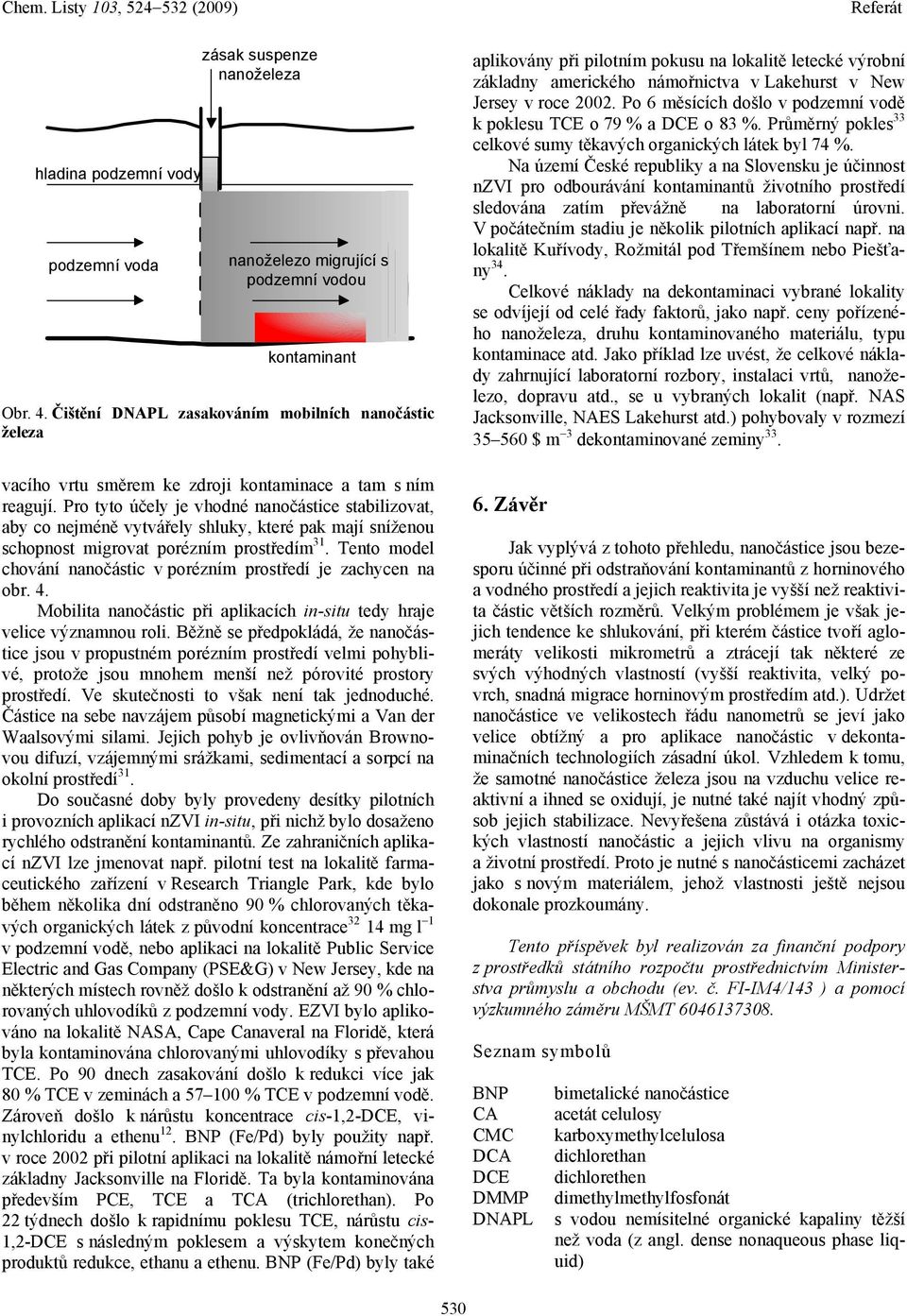 Pro tyto účely je vhodné nanočástice stabilizovat, aby co nejméně vytvářely shluky, které pak mají sníženou schopnost migrovat porézním prostředím 31.