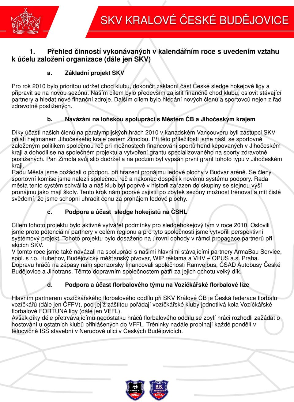 Naším cílem bylo především zajistit finančně chod klubu, oslovit stávající partnery a hledat nové finanční zdroje. Dalším cílem bylo hledání nových členů a sportovců nejen z řad zdravotně postižených.