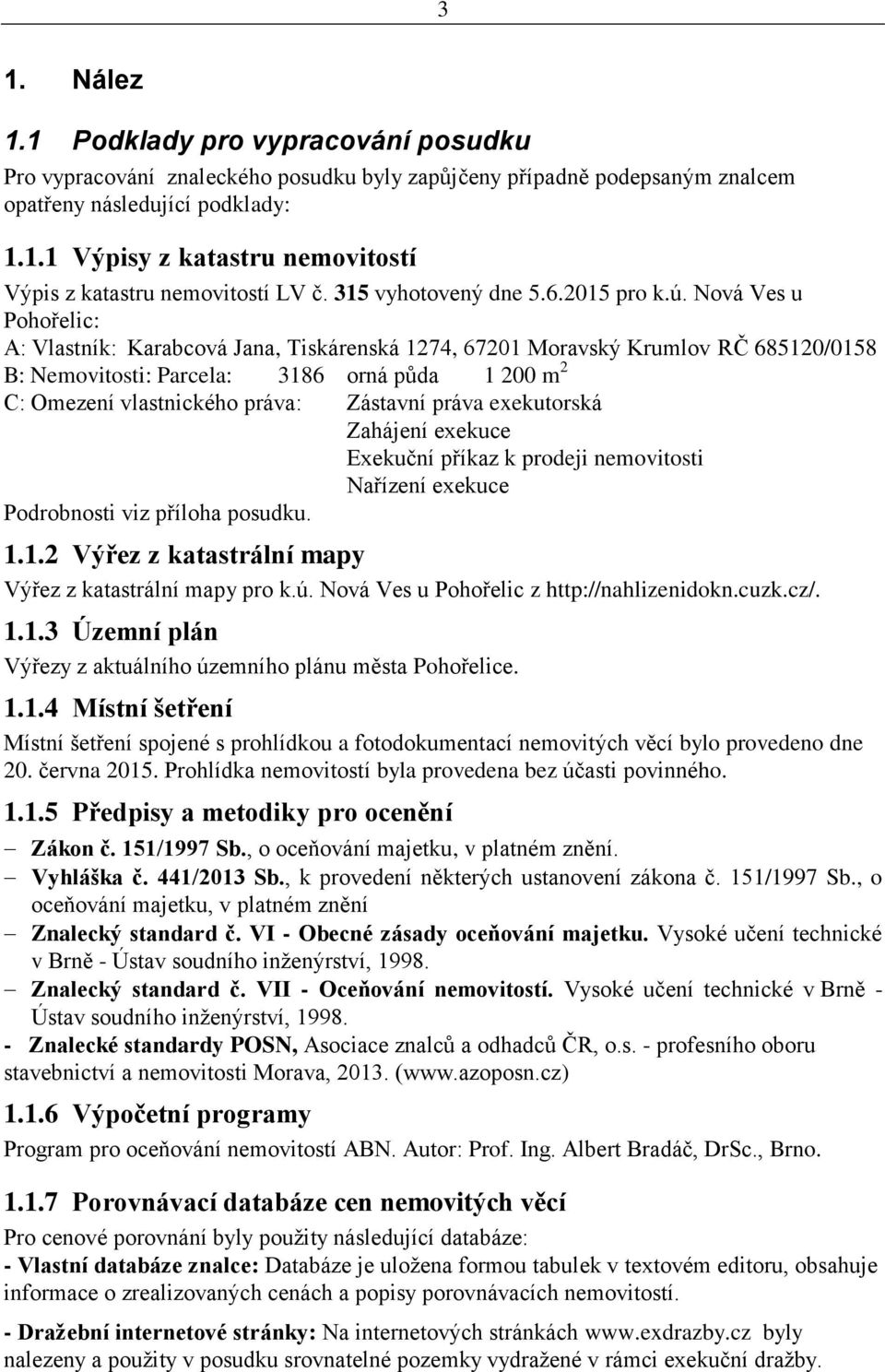 Nová Ves u Pohořelic: A: Vlastník: Karabcová Jana, Tiskárenská 1274, 67201 Moravský Krumlov RČ 685120/0158 B: Nemovitosti: Parcela: 3186 orná půda 1 200 m 2 C: Omezení vlastnického práva: Zástavní