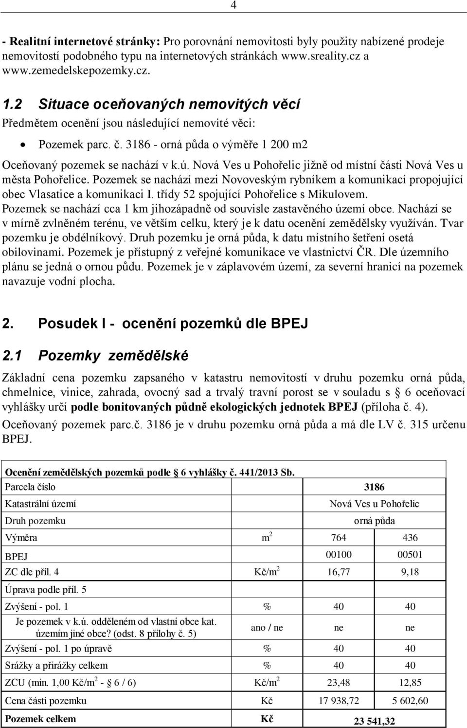 Nová Ves u Pohořelic jižně od místní části Nová Ves u města Pohořelice. Pozemek se nachází mezi Novoveským rybníkem a komunikací propojující obec Vlasatice a komunikaci I.