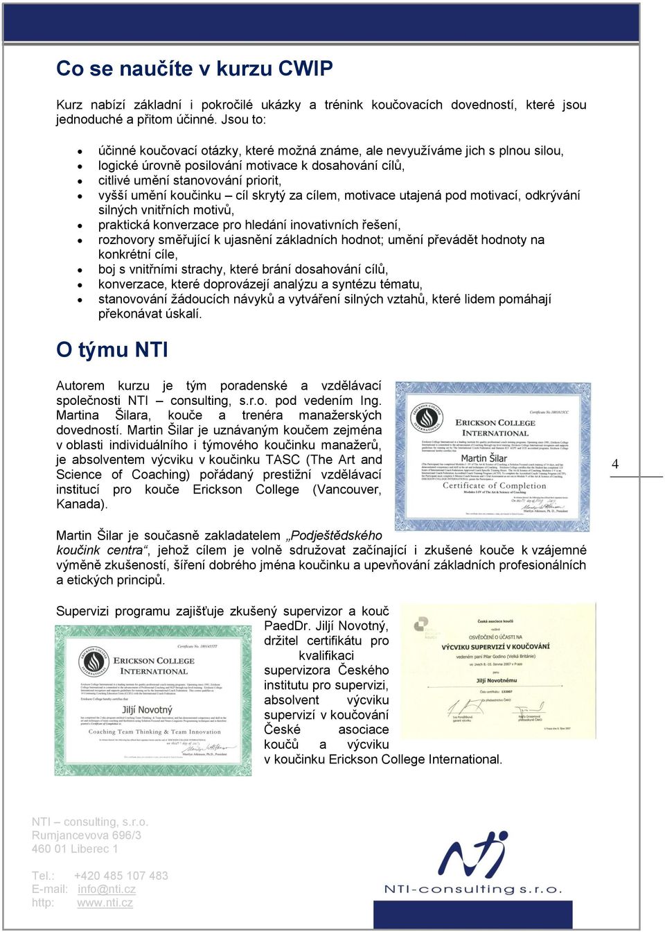 cíl skrytý za cílem, motivace utajená pod motivací, odkrývání silných vnitřních motivů, praktická konverzace pro hledání inovativních řešení, rozhovory směřující k ujasnění základních hodnot; umění