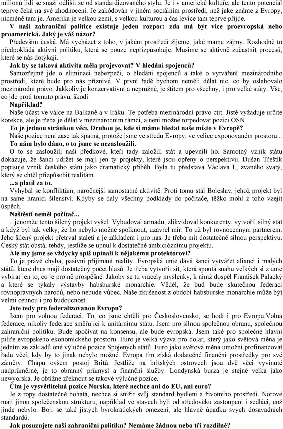 V naší zahraniční politice existuje jeden rozpor: zda má být více proevropská nebo proamerická. Jaký je váš názor? Především česká. Má vycházet z toho, v jakém prostředí žijeme, jaké máme zájmy.