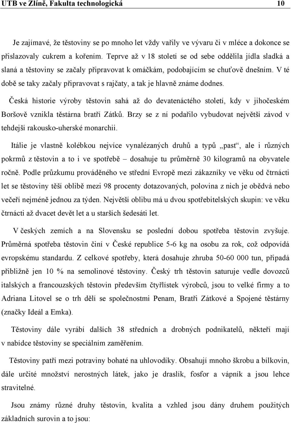 V té době se taky začaly připravovat s rajčaty, a tak je hlavně známe dodnes. Česká historie výroby těstovin sahá až do devatenáctého století, kdy v jihočeském Boršově vznikla těstárna bratří Zátků.