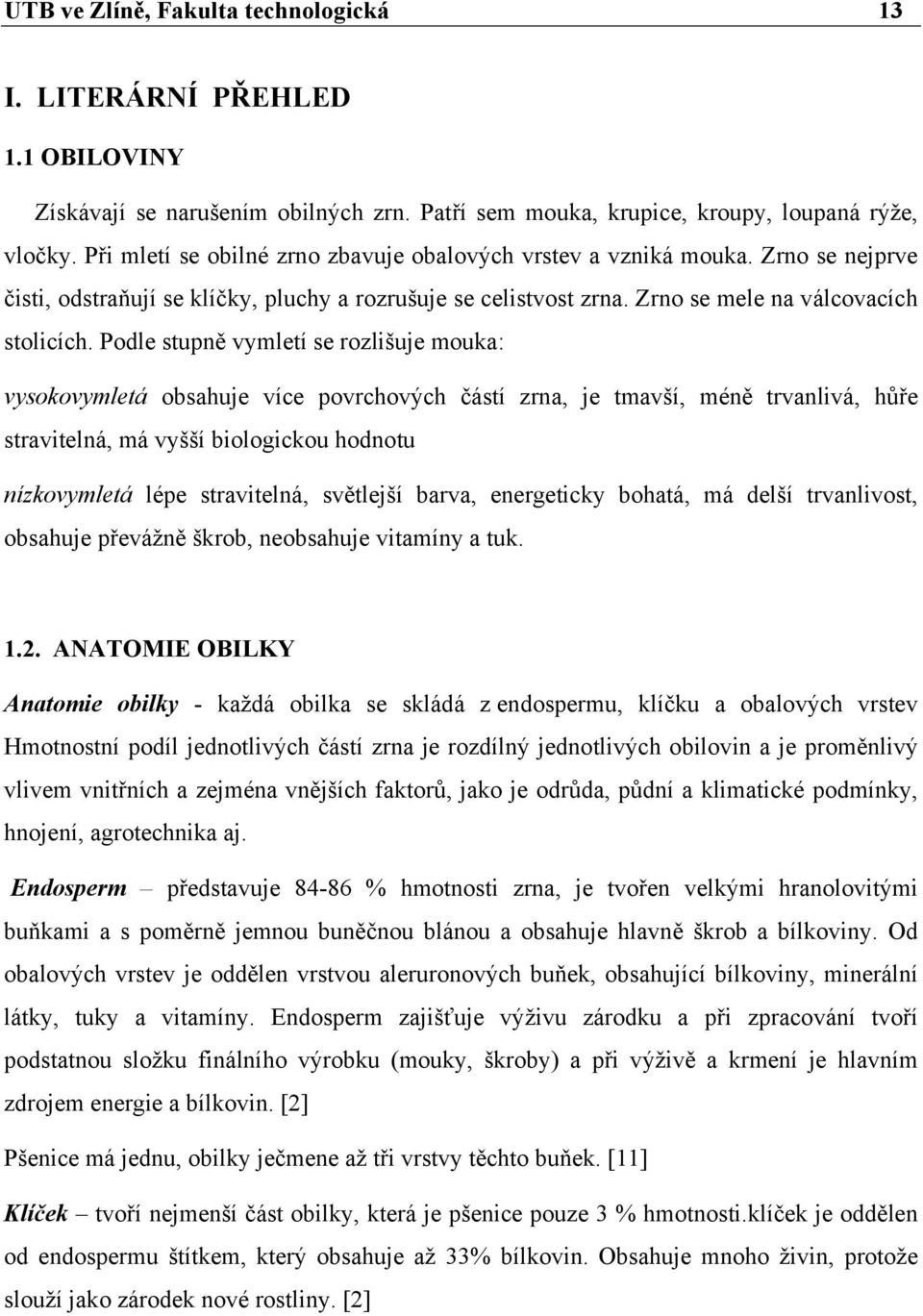 Podle stupně vymletí se rozlišuje mouka: vysokovymletá obsahuje více povrchových částí zrna, je tmavší, méně trvanlivá, hůře stravitelná, má vyšší biologickou hodnotu nízkovymletá lépe stravitelná,