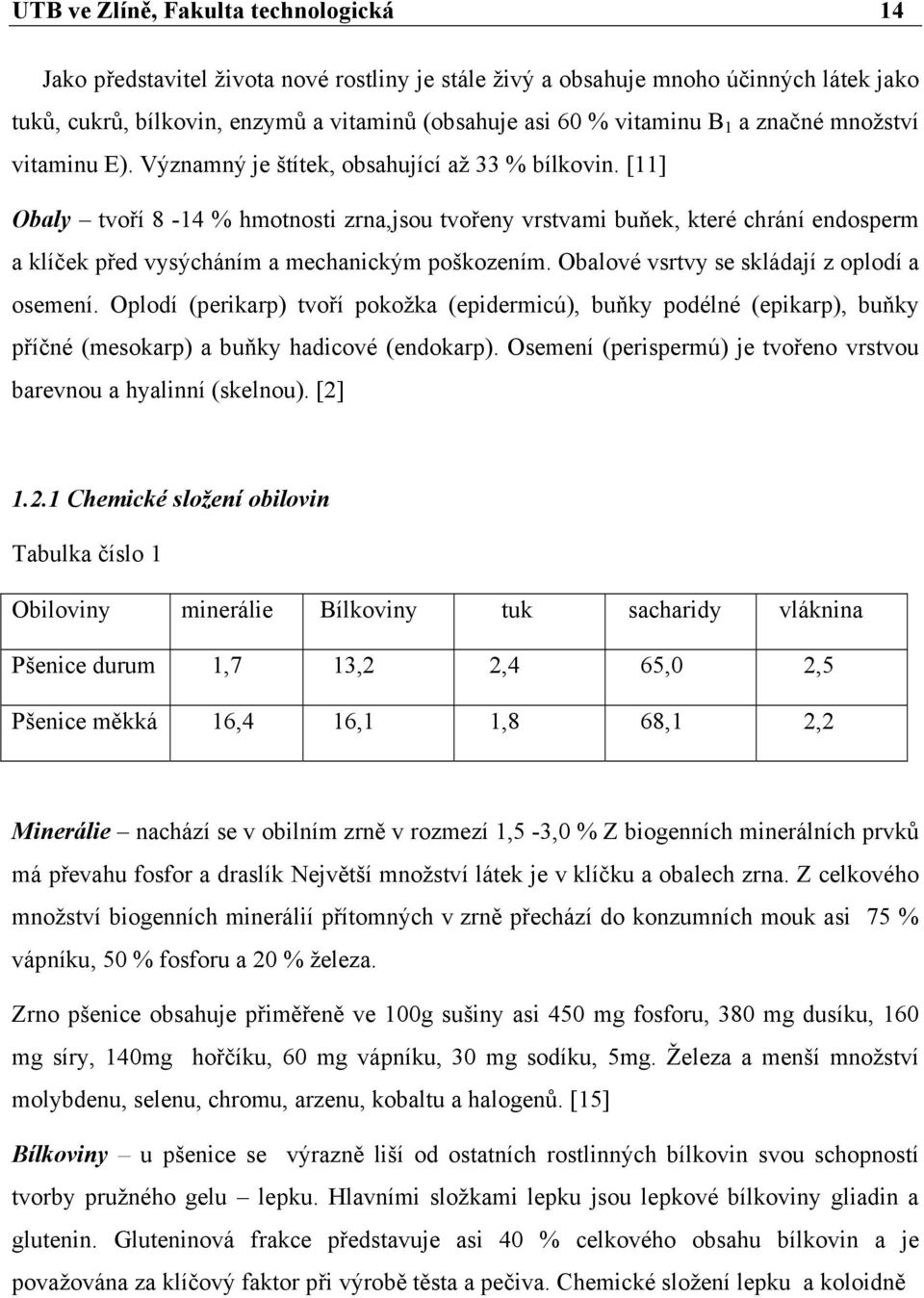 [11] Obaly tvoří 8-14 % hmotnosti zrna,jsou tvořeny vrstvami buňek, které chrání endosperm a klíček před vysýcháním a mechanickým poškozením. Obalové vsrtvy se skládají z oplodí a osemení.