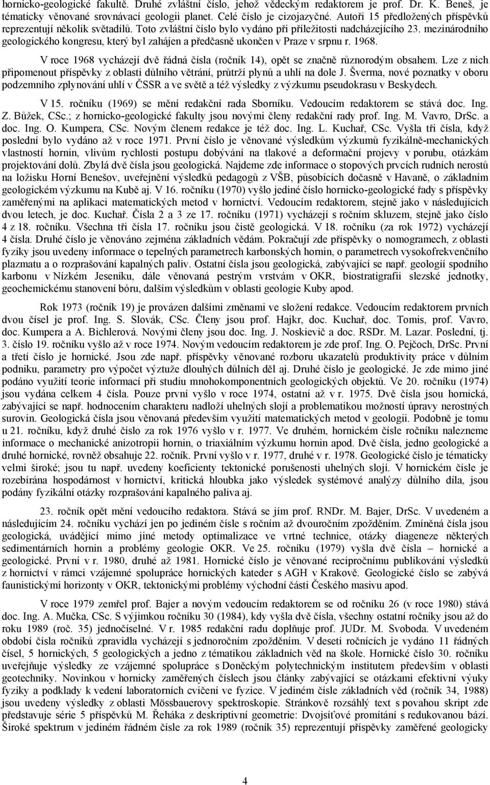 mezinárodního geologického kongresu, který byl zahájen a předčasně ukončen v Praze v srpnu r. 1968. V roce 1968 vycházejí dvě řádná čísla (ročník 14), opět se značně různorodým obsahem.