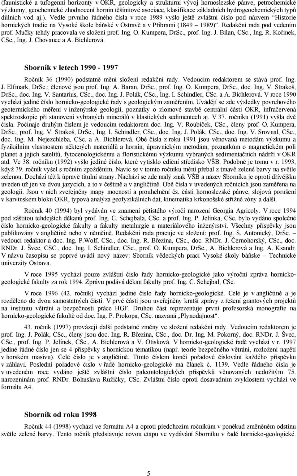 Vedle prvního řádného čísla v roce 1989 vyšlo ještě zvláštní číslo pod názvem Historie hornických tradic na Vysoké škole báňské v Ostravě a v Příbrami (1849 1989). Redakční rada pod vedením prof.