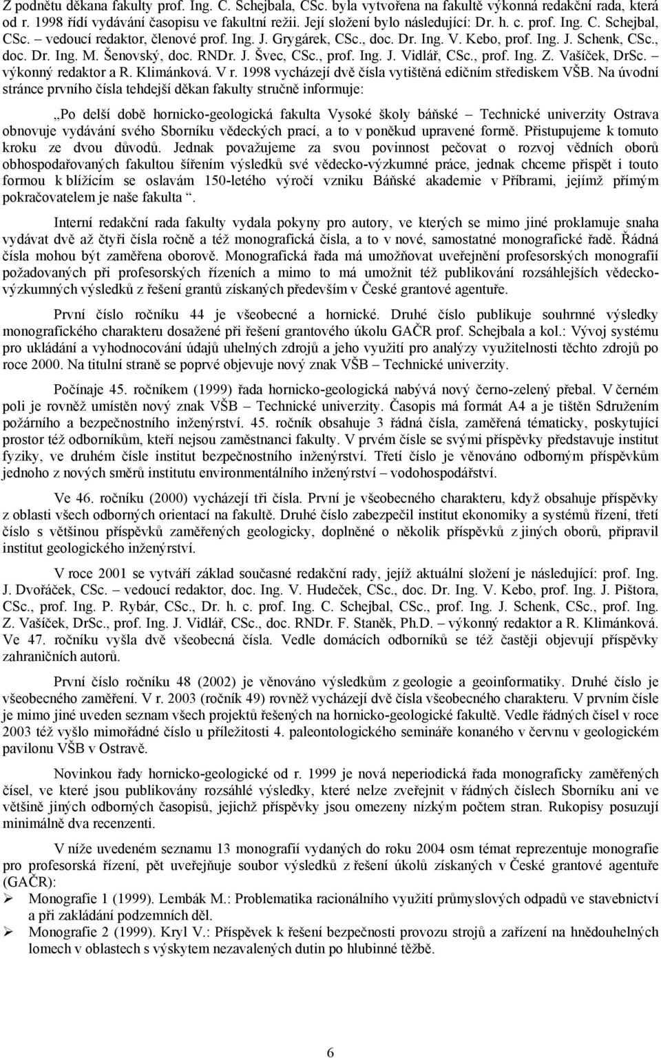 , prof. Ing. Z. Vašíček, DrSc. výkonný redaktor a R. Klimánková. V r. 1998 vycházejí dvě čísla vytištěná edičním střediskem VŠB.