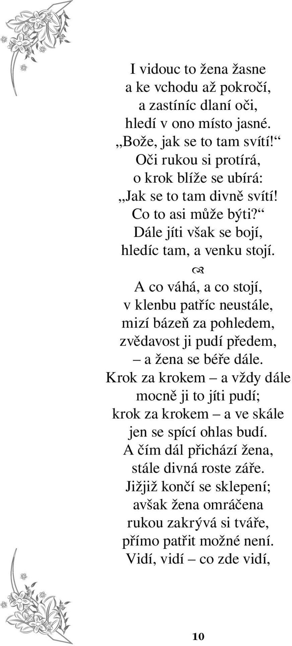 A co váhá, a co stojí, v klenbu patříc neustále, mizí bázeň za pohledem, zvědavost ji pudí předem, a žena se béře dále.