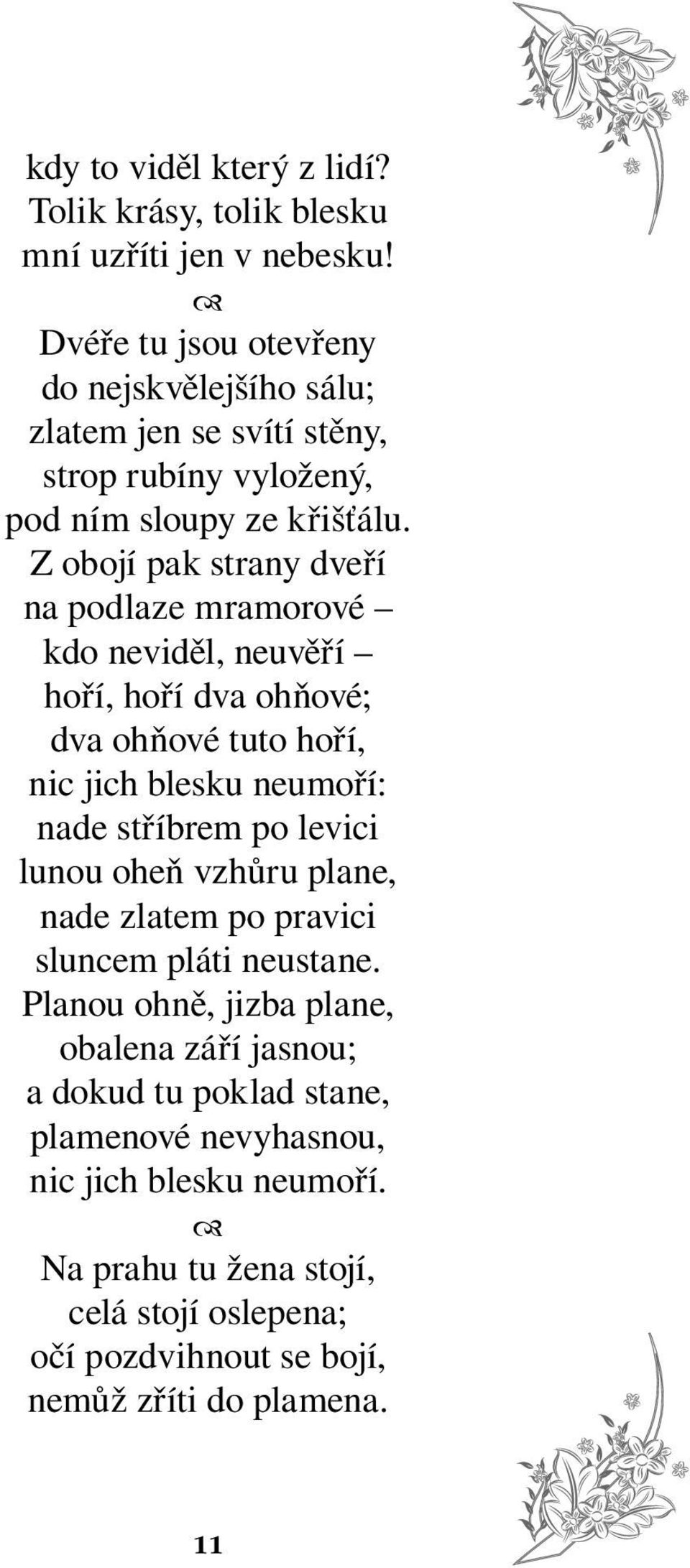 Z obojí pak strany dveří na podlaze mramorové kdo neviděl, neuvěří hoří, hoří dva ohňové; dva ohňové tuto hoří, nic jich blesku neumoří: nade stříbrem po levici