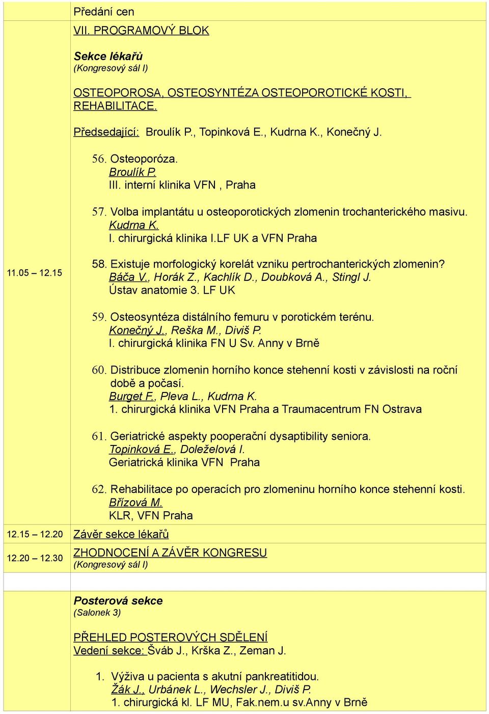 Existuje morfologický korelát vzniku pertrochanterických zlomenin? Báča V., Horák Z., Kachlík D., Doubková A., Stingl J. 12.15 12.20 Závěr sekce lékařů 12.20 12.30 59.