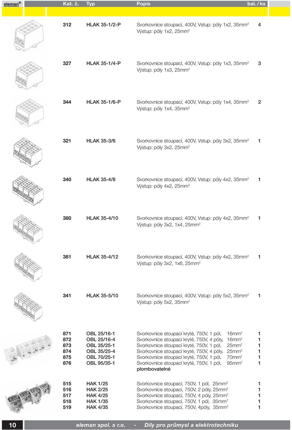 35-4/8 Svorkovnice stoupací, 400V, Vstup: póly 4x2, 35mm 2 1 Výstup: póly 4x2, 25mm 2 380 HLAK 35-4/10 Svorkovnice stoupací, 400V, Vstup: póly 4x2, 35mm 2 1 Výstup: póly 3x2, 1x4, 25mm 2 381 HLAK