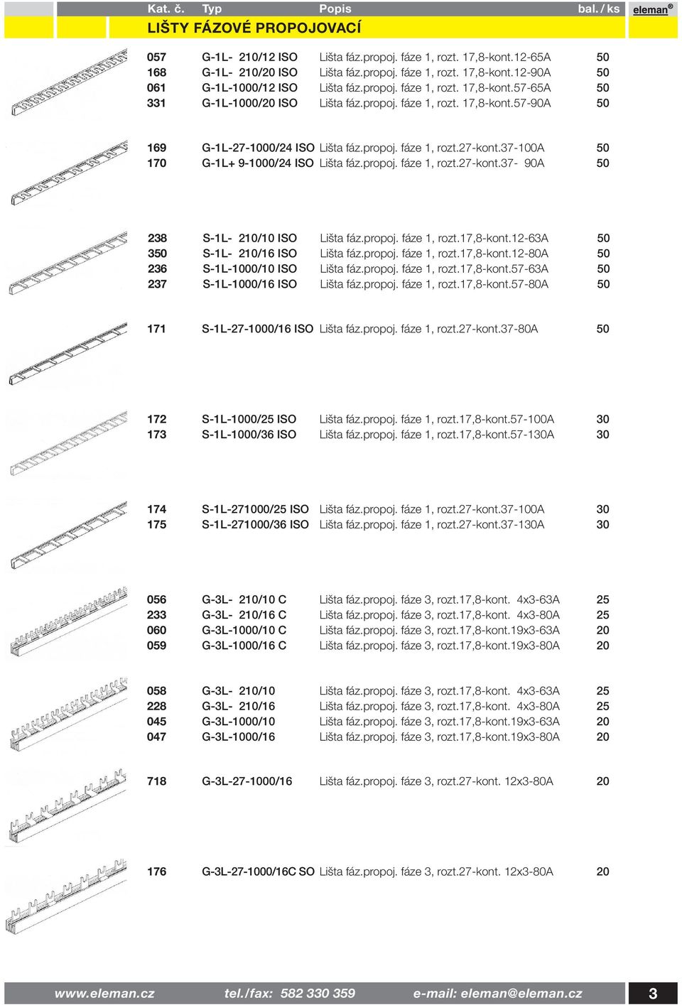 37-100a 50 170 G-1L+ 9-1000/24 ISO Lišta fáz.propoj. fáze 1, rozt.27-kont.37-90a 50 238 S-1L- 210/10 ISO Lišta fáz.propoj. fáze 1, rozt.17,8-kont.12-63a 50 350 S-1L- 210/16 ISO Lišta fáz.propoj. fáze 1, rozt.17,8-kont.12-80a 50 236 S-1L-1000/10 ISO Lišta fáz.