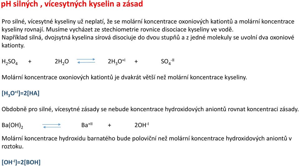 H 2 SO 4 + 2H 2 O 2H 3 O +I + SO 4 -II Molární koncentrace oxoniových kationtů je dvakrát větší než molární koncentrace kyseliny.