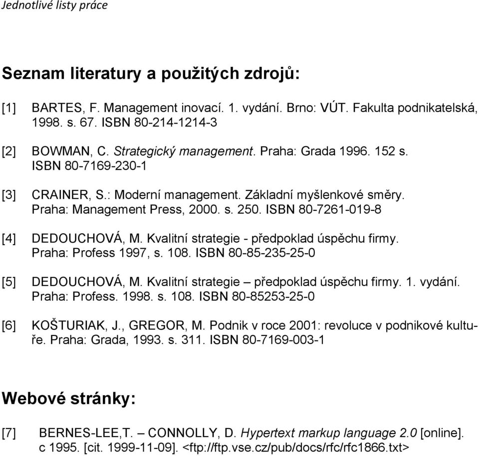 Kvalitní strategie - předpoklad úspěchu firmy. Praha: Profess 1997, s. 108. ISBN 80-85-235-25-0 [5] DEDOUCHOVÁ, M. Kvalitní strategie předpoklad úspěchu firmy. 1. vydání. Praha: Profess. 1998. s. 108. ISBN 80-85253-25-0 [6] KOŠTURIAK, J.