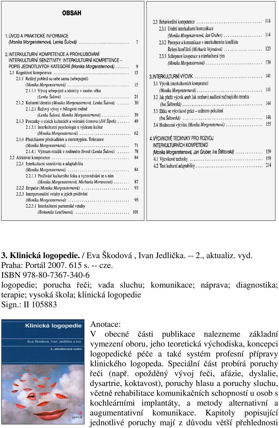 : II 105883 V obecné části publikace nalezneme základní vymezení oboru, jeho teoretická východiska, koncepci logopedické péče a také systém profesní přípravy klinického logopeda.