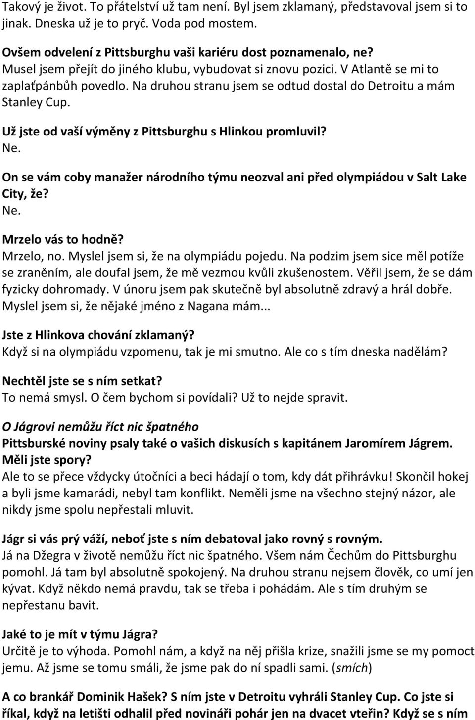 Už jste od vaší výměny z Pittsburghu s Hlinkou promluvil? Ne. On se vám coby manažer národního týmu neozval ani před olympiádou v Salt Lake City, že? Ne. Mrzelo vás to hodně? Mrzelo, no.