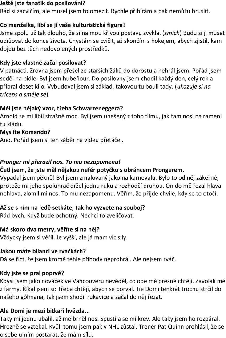 Chystám se cvičit, až skončím s hokejem, abych zjistil, kam dojdu bez těch nedovolených prostředků. Kdy jste vlastně začal posilovat? V patnácti.