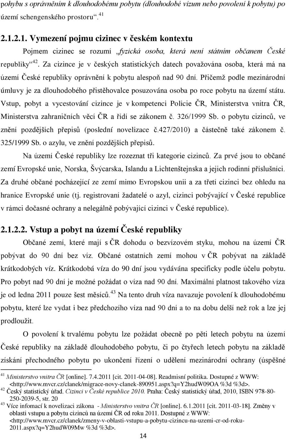 Za cizince je v českých statistických datech povaţována osoba, která má na území České republiky oprávnění k pobytu alespoň nad 90 dní.