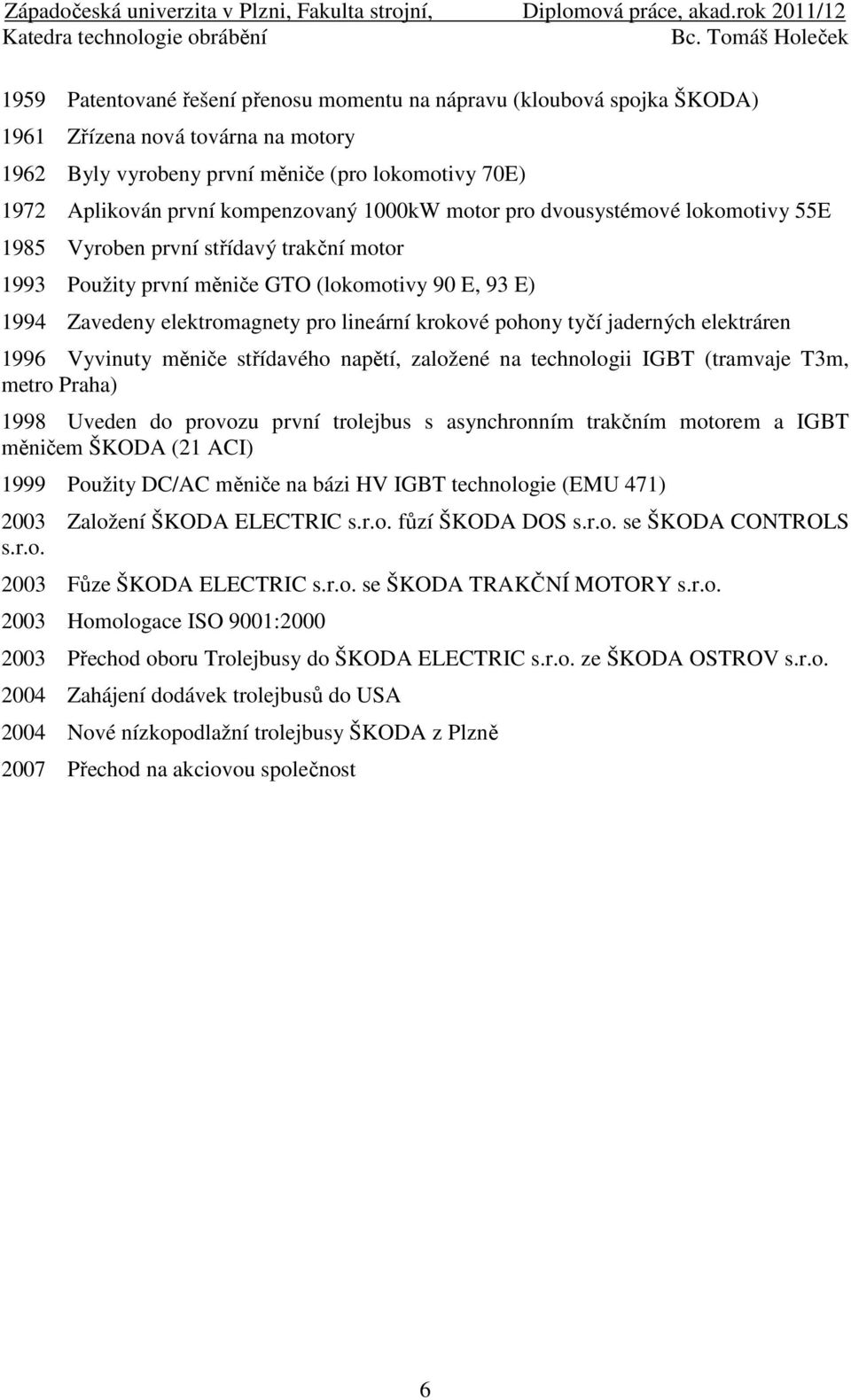 tyčí jaderných elektráren 1996 Vyvinuty měniče střídavého napětí, založené na technologii IGBT (tramvaje T3m, metro Praha) 1998 Uveden do provozu první trolejbus s asynchronním trakčním motorem a